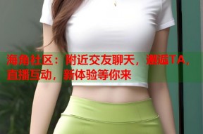 海角社区：附近交友聊天，邂逅TA，直播互动，新体验等你来