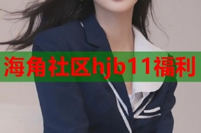 海角社区hjb11福利