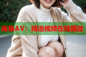 海角AV：精选视频在线播放