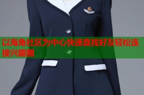 以海角社区为中心快速查找好友轻松连接兴趣圈