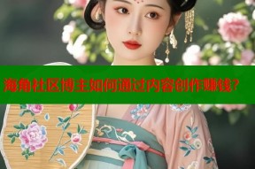 海角社区博主如何通过内容创作赚钱？