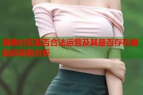 海角社区是否合法运营及其是否存在被起诉风险分析