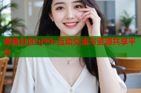 海角社区hj90c互动交流与资源共享平台