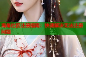 海角社区注册指南：快速解决无法注册问题