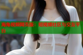 海角视频网页版：短视频社区与交友平台