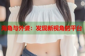 海角与外婆：发现新视角的平台