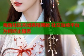海角社区关闭真相揭秘 社交互动平台为何终止服务