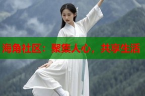 海角社区：聚集人心，共享生活