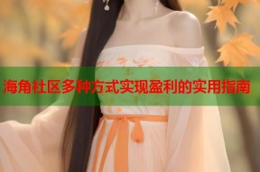 海角社区多种方式实现盈利的实用指南