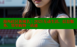 海角社区新域名：2021互动生活，信息服务，邻里购物一站通