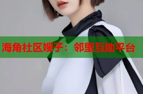 海角社区嫂子：邻里互助平台