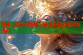 海角社区夜间管理与安全设置全面方案探讨
