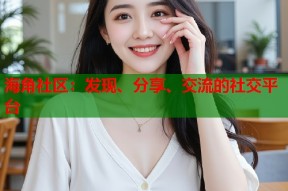 海角社区：发现、分享、交流的社交平台