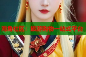 海角社区：旅游购物一站式平台