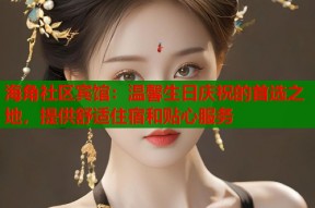 海角社区宾馆：温馨生日庆祝的首选之地，提供舒适住宿和贴心服务