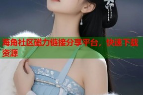海角社区磁力链接分享平台，快速下载资源