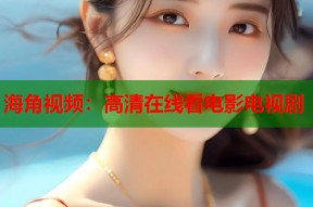 海角视频：高清在线看电影电视剧