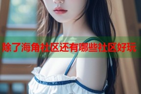 除了海角社区还有哪些社区好玩