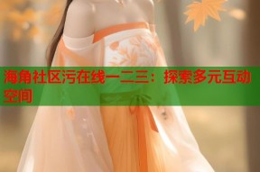 海角社区污在线一二三：探索多元互动空间