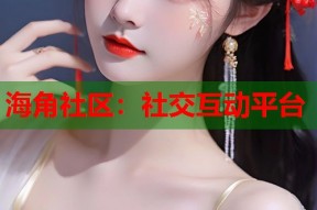 海角社区：社交互动平台