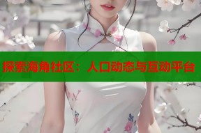 探索海角社区：人口动态与互动平台
