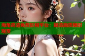 海角高清免费影视平台：超清画质随时观赏