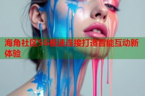 海角社区5G极速连接打造智能互动新体验