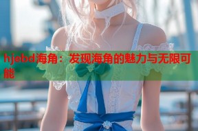hjebd海角：发现海角的魅力与无限可能