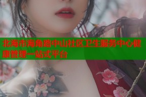 北海市海角路中山社区卫生服务中心健康管理一站式平台