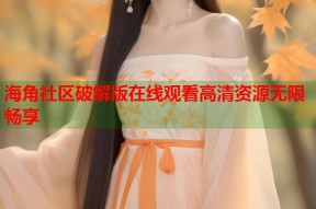海角社区破解版在线观看高清资源无限畅享