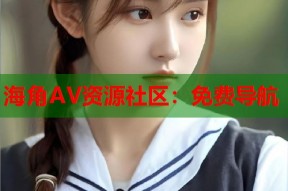 海角AV资源社区：免费导航