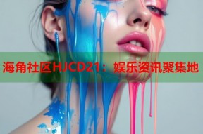 海角社区HJCD21：娱乐资讯聚集地