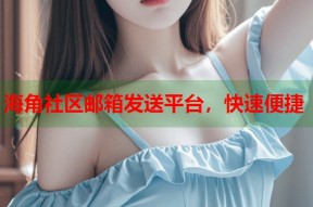 海角社区邮箱发送平台，快速便捷