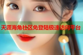 天涯海角社区免登陆极速访问平台