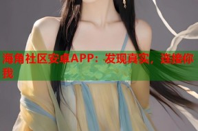 海角社区安卓APP：发现真实，连接你我