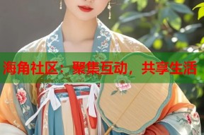海角社区：聚集互动，共享生活