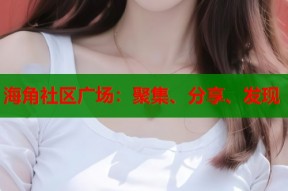 海角社区广场：聚集、分享、发现