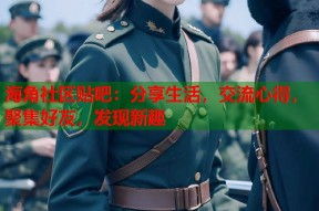 海角社区贴吧：分享生活，交流心得，聚集好友，发现新趣