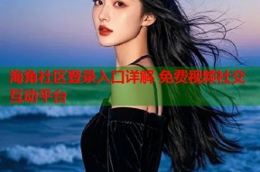 海角社区登录入口详解 免费视频社交互动平台