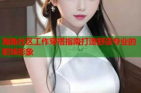 海角社区工作穿搭指南打造舒适专业的职场形象