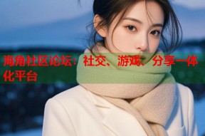 海角社区论坛：社交、游戏、分享一体化平台