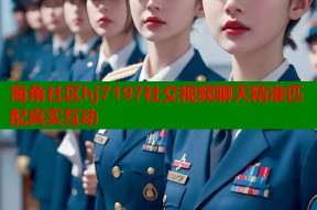 海角社区hj7197社交视频聊天精准匹配真实互动