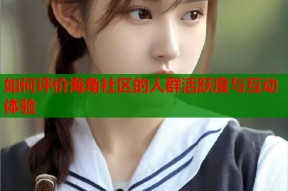 如何评价海角社区的人群活跃度与互动体验