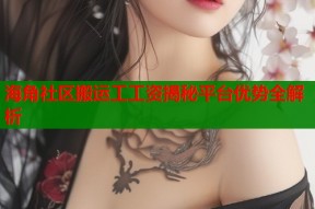 海角社区搬运工工资揭秘平台优势全解析