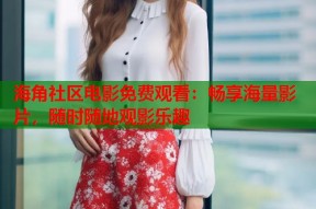 海角社区电影免费观看：畅享海量影片，随时随地观影乐趣