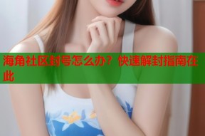 海角社区封号怎么办？快速解封指南在此