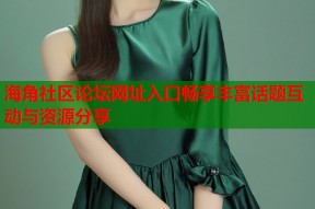海角社区论坛网址入口畅享丰富话题互动与资源分享