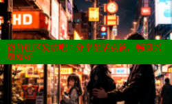 海角社区发帖吧：分享生活点滴，畅聊兴趣爱好