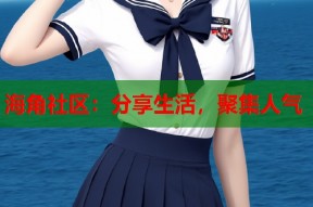 海角社区：分享生活，聚集人气