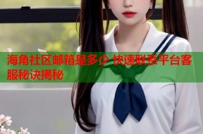 海角社区邮箱是多少 快速联系平台客服秘诀揭秘